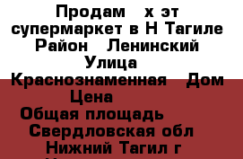 Продам 2-х эт.супермаркет в Н-Тагиле › Район ­ Ленинский › Улица ­ Краснознаменная › Дом ­ 41 › Цена ­ 10 100 000 › Общая площадь ­ 420 - Свердловская обл., Нижний Тагил г. Недвижимость » Помещения продажа   . Свердловская обл.,Нижний Тагил г.